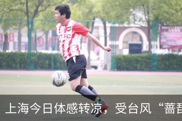 上海今日体感转凉，受台风“蔷琵”影响周五至周日将有明显风雨