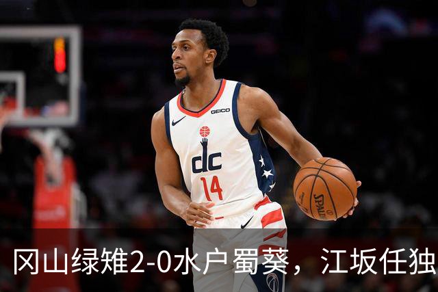 冈山绿雉2-0水户蜀葵，江坂任独中两元